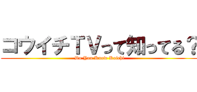 コウイチＴＶって知ってる？ (Do You Know Koichi)