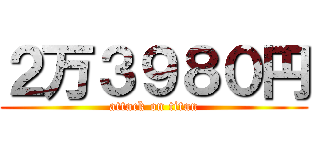 ２万３９８０円 (attack on titan)