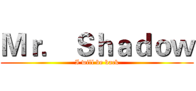 Ｍｒ． Ｓｈａｄｏｗ (I will be back)
