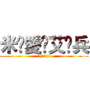 米♡愛♡艾♡兵 (ヽ(≧Д≦)ノ)