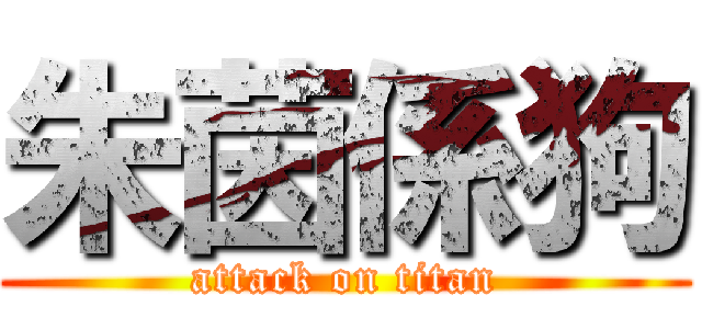 朱茵係狗 (attack on titan)