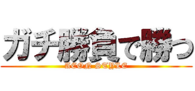 ガチ勝負で勝つ (AEON STYLE)