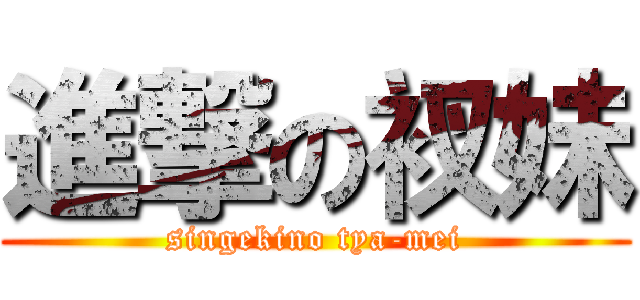 進撃の衩妹 (singekino tya-mei)