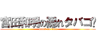 宮田和明の隠れタバコ🚬 (attack on titan)