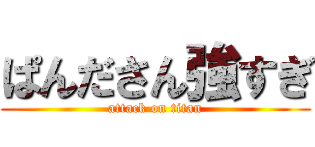 ぱんださん強すぎ (attack on titan)