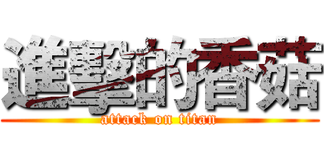 進擊的香菇 (attack on titan)