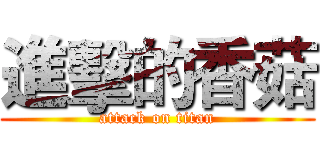 進擊的香菇 (attack on titan)