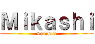 Ｍｉｋａｓｈｉ (Shayhart)