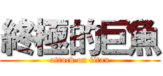 終極的巨魚 (attack on titan)