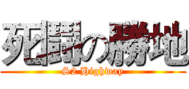 死鬪の勝地 (S2 Highway)