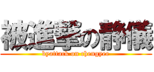 被進撃の静儀 (byattack on chengyee)