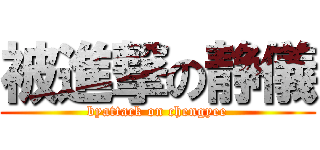 被進撃の静儀 (byattack on chengyee)