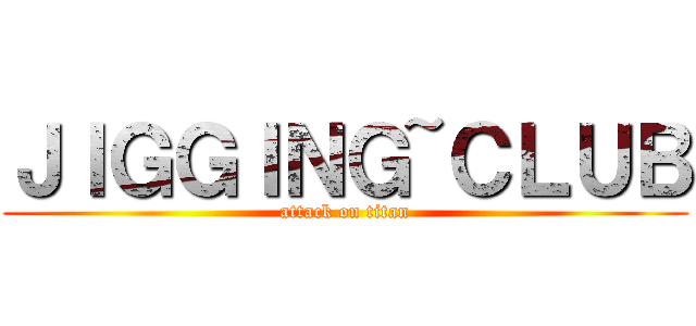 ＪＩＧＧＩＮＧ~ＣＬＵＢ (attack on titan)