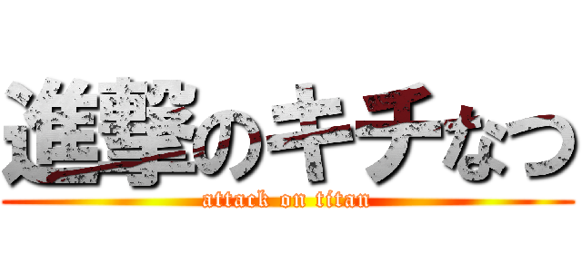 進撃のキチなつ (attack on titan)