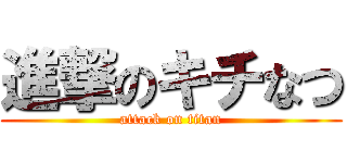 進撃のキチなつ (attack on titan)