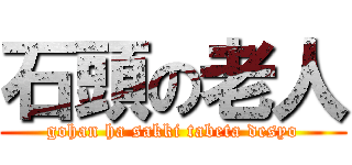 石頭の老人 (gohan ha sakki tabeta desyo)