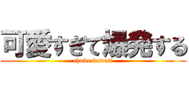 可愛すぎて爆発する (chuke kawaii)