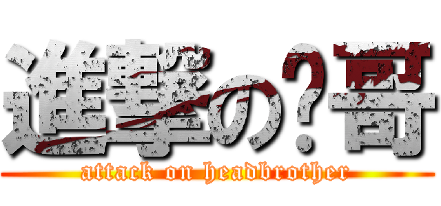 進撃の头哥 (attack on headbrother)