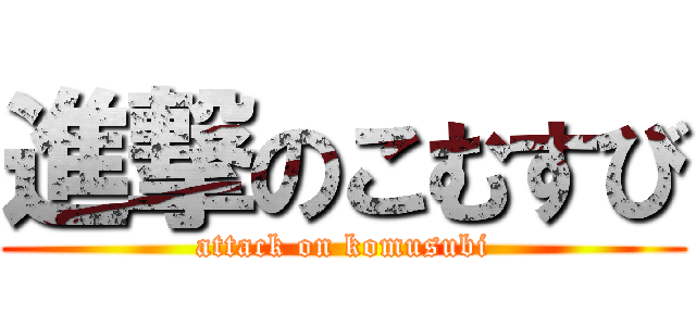 進撃のこむすび (attack on komusubi)