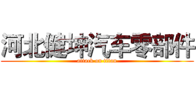 河北健坤汽车零部件 (attack on titan)