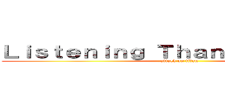 Ｌｉｓｔｅｎｉｎｇ Ｔｈａｎｋ ｙｏｕ ｆｏｒ (attack on titan)
