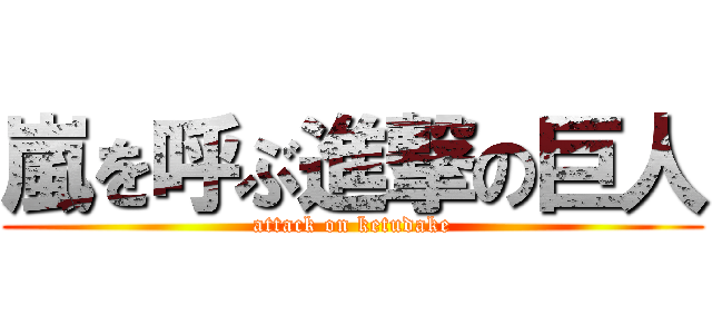 嵐を呼ぶ進撃の巨人 (attack on ketudake)