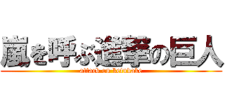 嵐を呼ぶ進撃の巨人 (attack on ketudake)