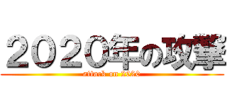 ２０２０年の攻撃 (attack on 2020)