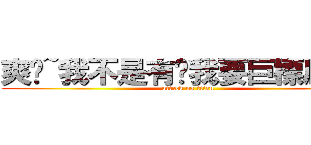 爽ㄚ~我不是有說我要巨標刷文~ (attack on titan)