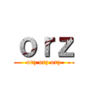 ｏｒｚ (orz orz orz)