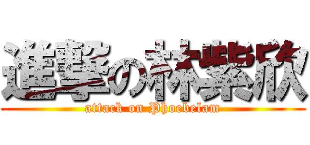 進撃の林紫欣 (attack on Phoebelam)