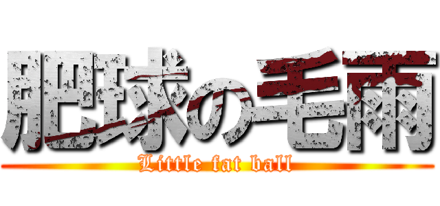 肥球の毛雨 (Little fat ball)