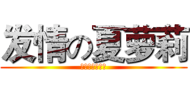 发情の夏萝莉 (节操掉尽人清爽)