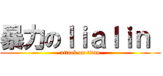 暴力のｌｉａｌｉｎ  (attack on titan)