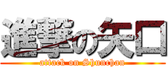 進撃の矢口 (attack on Shunchan)