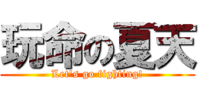 玩命の夏天 (Let\'s go fighting!)