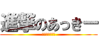 進撃のあっきー (進撃のあっきー)