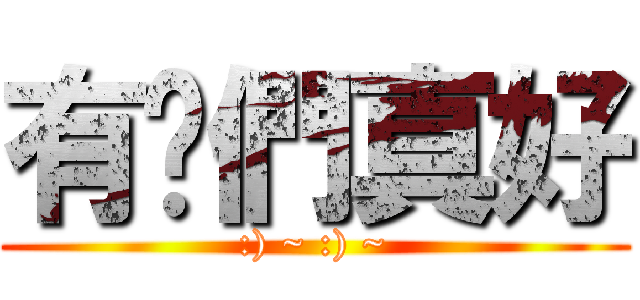 有你們真好 (:) ~ :) ~)