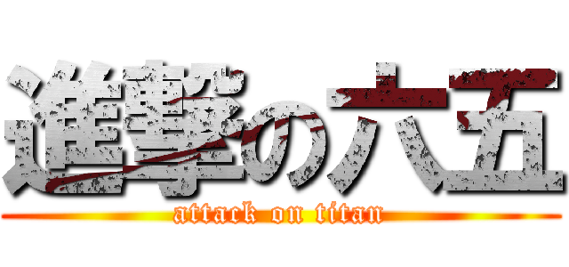 進撃の六五 (attack on titan)
