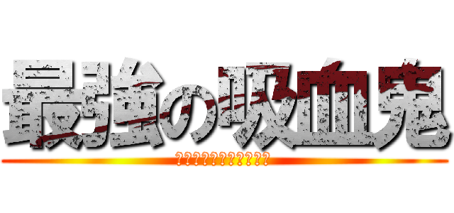 最強の吸血鬼 (レミリア・スカーレット)