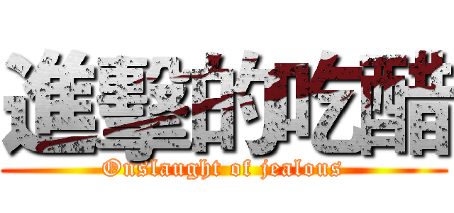 進擊的吃醋 (Onslaught of jealous)
