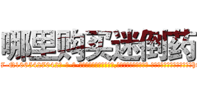 哪里购买迷倒药 (哪里购买迷倒药【电-话151x68344x817-Q1065427042元-吉-药-业】我们做的是长期生意,靠的是老客户长期支持 哪里购买迷倒药在发表了一篇http://sngk.net/Sja48E

参考消息网我们做的是长期生意,靠的是老客户长期支持也许我们早该意识到，就连鲍勃·霍斯金斯（金球奖戏剧类电影男主角 
)