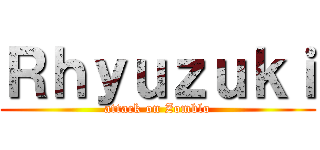 Ｒｈｙｕｚｕｋｉ (attack on Zomblo)