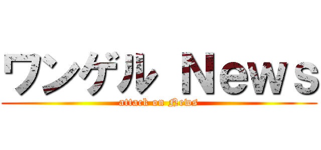 ワンゲル Ｎｅｗｓ (attack on News)
