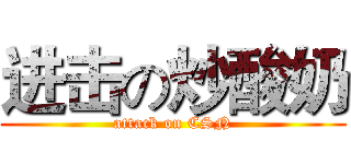 进击の炒酸奶 (attack on CSN)