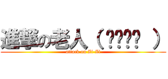 進撃の老人（ ›◡ु‹ ） (attack on Zi-Zi)