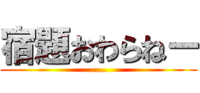 宿題おわらねー (……)