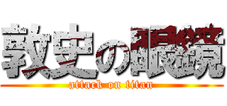 敦史の眼鏡 (attack on titan)