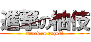 進撃の柚伎 (attack on yuzuki)