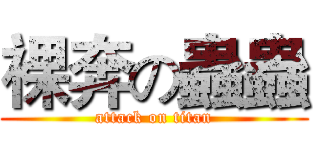 裸奔の蟲蟲 (attack on titan)